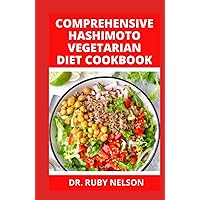 COMPREHENSIVE HASHIMOTO VEGETARIAN DIET COOKBOOK: Doctors Approved Delicious Vegan Diet Recipes To Prevent, Manage And Cure Thyroid, Hypothyroidism Or Autoimmune Diseases, Healing With Healthy Meals COMPREHENSIVE HASHIMOTO VEGETARIAN DIET COOKBOOK: Doctors Approved Delicious Vegan Diet Recipes To Prevent, Manage And Cure Thyroid, Hypothyroidism Or Autoimmune Diseases, Healing With Healthy Meals Hardcover Paperback
