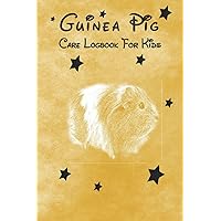 GUINEA PIG CARE LOGBOOK FOR KIDS: Guinea Pig Care Journal | A Logbook to Confidently Care for Your Guinea Pigs: Training, Care, Feeding ...