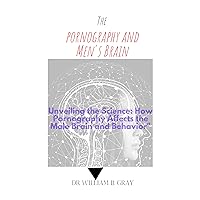 PORNOGRAPHY And MEN'S BRAIN: Unveiling the Science: How Pornography Affects the Male Brain and Behavior