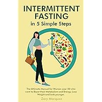 Intermittent Fasting in 5 Simple Steps: The Ultimate Manual for Women Over 50 Who Want to Boost Their Metabolism and Energy, Lose Weight, and Look Younger Intermittent Fasting in 5 Simple Steps: The Ultimate Manual for Women Over 50 Who Want to Boost Their Metabolism and Energy, Lose Weight, and Look Younger Kindle Paperback