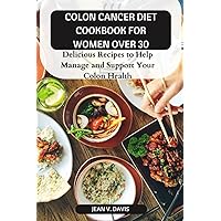 COLON CANCER DIET COOKBOOK FOR WOMEN OVER 30: Delicious Recipes to Help Manage and Support Your Colon Health