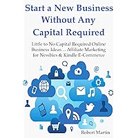 Start a New Business Without Any Capital Required: Little to No Capital Required Online Business Ideas… Affiliate Marketing for Newbies & Kindle E-Commerce (BUNDLE)