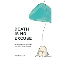 Death Is No Excuse: Planning for Death, Disability, Divorce and Other Disasters Death Is No Excuse: Planning for Death, Disability, Divorce and Other Disasters Paperback Kindle Hardcover