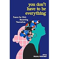 You Don't Have to Be Everything: Poems for Girls Becoming Themselves You Don't Have to Be Everything: Poems for Girls Becoming Themselves Paperback Kindle