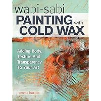 Wabi Sabi Painting with Cold Wax: Adding Body, Texture and Transparency to Your Art Wabi Sabi Painting with Cold Wax: Adding Body, Texture and Transparency to Your Art Paperback Kindle