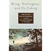 Being, Nothingness, and Fly Fishing: How One Man Gave Up Everything to Fish the Fabled Waters of the West Being, Nothingness, and Fly Fishing: How One Man Gave Up Everything to Fish the Fabled Waters of the West Hardcover
