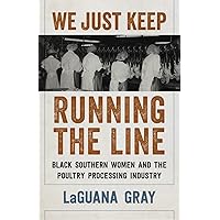 We Just Keep Running the Line: Black Southern Women and the Poultry Processing Industry We Just Keep Running the Line: Black Southern Women and the Poultry Processing Industry Kindle Hardcover