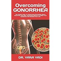 Overcoming GONORRHEA: The Health Guide To Understand Everything About Gonorrhea And Best Treatment Options To Relief Your Symptoms And Reclaim Your Life Overcoming GONORRHEA: The Health Guide To Understand Everything About Gonorrhea And Best Treatment Options To Relief Your Symptoms And Reclaim Your Life Paperback Kindle