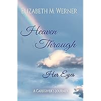 Heaven Through Her Eyes: A Caregiver's Journey Heaven Through Her Eyes: A Caregiver's Journey Kindle Paperback