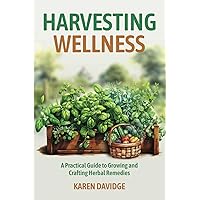 Harvesting Wellness: A Practical Guide To Growing And Crafting Herbal Remedies
