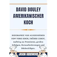 DAVID BOULEY AMERIKANISCHER KOCH: BIOGRAPHIE VON ALEGENDÄRER NEW YORK KOCH, FRÜHES LEBEN, Aufstieg zu Prominenz, großen Erfolgen, Herausforderungen und Rückschlägen. (German Edition) DAVID BOULEY AMERIKANISCHER KOCH: BIOGRAPHIE VON ALEGENDÄRER NEW YORK KOCH, FRÜHES LEBEN, Aufstieg zu Prominenz, großen Erfolgen, Herausforderungen und Rückschlägen. (German Edition) Kindle Paperback