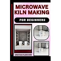 MICROWAVE KILN MAKING FOR BEGINNERS: The Complete Practice Guide On Easy Illustrated Procedures, Techniques, Skills And Knowledge On How To make Microwave kiln From Scratch MICROWAVE KILN MAKING FOR BEGINNERS: The Complete Practice Guide On Easy Illustrated Procedures, Techniques, Skills And Knowledge On How To make Microwave kiln From Scratch Kindle Paperback