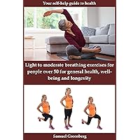 Light to moderate breathing exercises for people over 50 for general health, well-being and longevity: Your self-help guide to health Light to moderate breathing exercises for people over 50 for general health, well-being and longevity: Your self-help guide to health Kindle