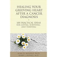 Healing Your Grieving Heart After a Cancer Diagnosis: 100 Practical Ideas for Coping, Surviving, and Thriving (The 100 Ideas Series) Healing Your Grieving Heart After a Cancer Diagnosis: 100 Practical Ideas for Coping, Surviving, and Thriving (The 100 Ideas Series) Paperback Kindle