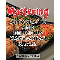 Mastering Affordable and Delicious Make-Ahead Meals: Effortless Planning and Cooking for Nutritious and Wallet-Friendly Dining