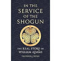 In the Service of the Shogun: The Real Story of William Adams In the Service of the Shogun: The Real Story of William Adams Hardcover Kindle