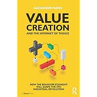 Value Creation and the Internet of Things: How the Behavior Economy will Shape the 4th Industrial Revolution Value Creation and the Internet of Things: How the Behavior Economy will Shape the 4th Industrial Revolution Kindle Hardcover Paperback