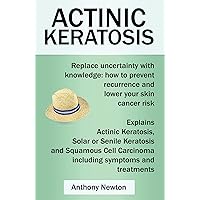Actinic Keratosis: Replace the fear and uncertainty with knowledge: how to prevent recurrence and lower your skin cancer risk Actinic Keratosis: Replace the fear and uncertainty with knowledge: how to prevent recurrence and lower your skin cancer risk Kindle Paperback
