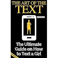 The Art of the Text: The Ultimate Guide on How to Text a Girl (2nd Edition Book) (How to Get a Girlfriend) The Art of the Text: The Ultimate Guide on How to Text a Girl (2nd Edition Book) (How to Get a Girlfriend) Kindle Paperback