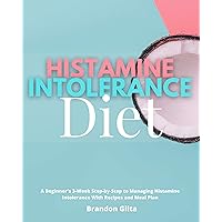 Histamine Intolerance Diet: A Beginner's 3-Week Step-by-Step to Managing Histamine Intolerance With Recipes and Meal Plan