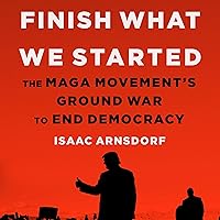 Finish What We Started: The MAGA Movement's Ground War to End Democracy Finish What We Started: The MAGA Movement's Ground War to End Democracy Audible Audiobook Hardcover Kindle