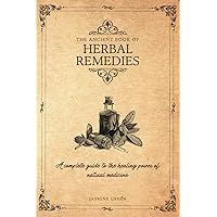 THE ANCIENT BOOK OF HERBAL REMEDIES: A COMPLETE GUIDE TO THE HEALING POWER OF NATURAL MEDICINE