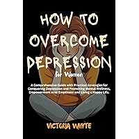 How to Overcome Depression for Women: A Comprehensive Guide with Practical Strategies for Conquering Depression and Promoting Mental Wellness, Empowerment over Emptiness and Living a Happy Life How to Overcome Depression for Women: A Comprehensive Guide with Practical Strategies for Conquering Depression and Promoting Mental Wellness, Empowerment over Emptiness and Living a Happy Life Kindle Paperback
