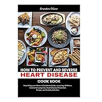 HOW TO PREVENT AND REVERSE HEART DISEASE COOKBOOK: Nourishing Your Heart: A Cookbook Guide, Savoring Wellness, Cuisine for Longevity, Heart Disease Prevention Recipes, and Healthy Activities HOW TO PREVENT AND REVERSE HEART DISEASE COOKBOOK: Nourishing Your Heart: A Cookbook Guide, Savoring Wellness, Cuisine for Longevity, Heart Disease Prevention Recipes, and Healthy Activities Paperback Kindle