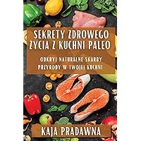 Sekrety Zdrowego Życia z Kuchni Paleo: Odkryj Naturalne Skarby Przyrody w Twojej Kuchni (Polish Edition)