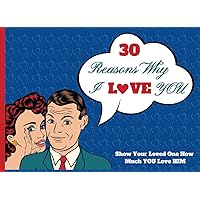 30 Reasons Why I LOVE You - For Men: Fill in the Love Fill-in-the-Blank Book Gift Journal, Show Your Loved One How Much YOU Love HIM. A Great Gift ... Birthdays, Christmas, Anniversaries etc.