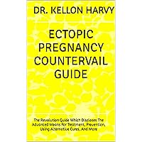 ECTOPIC PREGNANCY COUNTERVAIL GUIDE: The Revolution Guide Which Discloses The Advanced Means For Treatment, Prevention, Using Alternative Cures, And More ECTOPIC PREGNANCY COUNTERVAIL GUIDE: The Revolution Guide Which Discloses The Advanced Means For Treatment, Prevention, Using Alternative Cures, And More Kindle Paperback