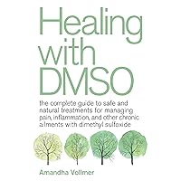 Healing with DMSO: The Complete Guide to Safe and Natural Treatments for Managing Pain, Inflammation, and Other Chronic Ailments with Dimethyl Sulfoxide Healing with DMSO: The Complete Guide to Safe and Natural Treatments for Managing Pain, Inflammation, and Other Chronic Ailments with Dimethyl Sulfoxide Paperback Kindle Hardcover