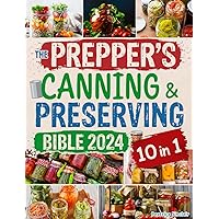 The Prepper's Canning and Preserving Bible 2024: [10 in 1] Ultimate Guide to Mastering the Art & Science of Preservation - A Culinary Revolution from Water Bath Basics to Advanced Preserving Methods The Prepper's Canning and Preserving Bible 2024: [10 in 1] Ultimate Guide to Mastering the Art & Science of Preservation - A Culinary Revolution from Water Bath Basics to Advanced Preserving Methods Kindle Paperback