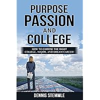 PURPOSE, PASSION, AND COLLEGE: How To Choose The Right College, Major, And Dream Career! (College Success)