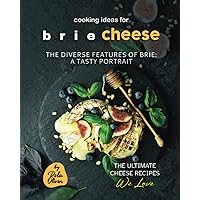Cooking Ideas for Brie Cheese: The Diverse Features of Brie: A Tasty Portrait Cooking Ideas for Brie Cheese: The Diverse Features of Brie: A Tasty Portrait Paperback Kindle