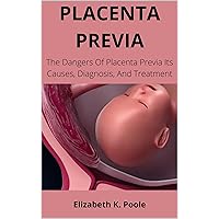 PLACENTA PREVIA: The Dangers Of Placenta Previa Its Causes, Diagnosis, And Treatment PLACENTA PREVIA: The Dangers Of Placenta Previa Its Causes, Diagnosis, And Treatment Kindle Paperback