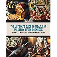 The Ultimate Guide to Meatloaf Mastery in this Cookbook: Indulge in 25 Tempting Pork, Stuffed, Ham, and Sauce Recipes