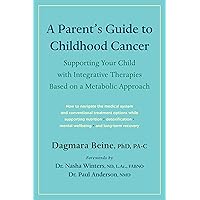 A Parent’s Guide to Childhood Cancer: Supporting Your Child with Integrative Therapies Based on a Metabolic Approach A Parent’s Guide to Childhood Cancer: Supporting Your Child with Integrative Therapies Based on a Metabolic Approach Paperback Kindle Audible Audiobook