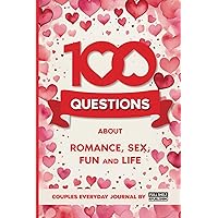 100 Questions about romance, sex, fun and life. Couples Everyday Journal: For Valentine's Day or creative gift for any occasion. 100 Questions about romance, sex, fun and life. Couples Everyday Journal: For Valentine's Day or creative gift for any occasion. Paperback