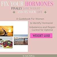 Fix Your Hormones, Finally Lose Weight, and Fix Your Life: A Guidebook for Women to Identify Hormonal Imbalances and Regain Control for Optimal Weight Loss Fix Your Hormones, Finally Lose Weight, and Fix Your Life: A Guidebook for Women to Identify Hormonal Imbalances and Regain Control for Optimal Weight Loss Audible Audiobook Paperback Kindle