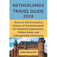 NETHERLANDS TRAVEL GUIDE 2024: Discover the Enchanting Charms of the Netherlands for Authentic Experiences, Hidden Gems, and Unforgettable Adventures ... Hidden Treasures Travel Guide Series)