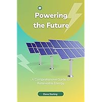Powering the Future: A Comprehensive Guide to Renewable Energy (Tech books) Powering the Future: A Comprehensive Guide to Renewable Energy (Tech books) Kindle Paperback