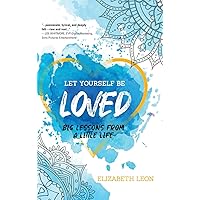 Let Yourself Be Loved: Big Lessons From a Little Life Let Yourself Be Loved: Big Lessons From a Little Life Hardcover Kindle Paperback
