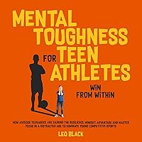 Mental Toughness for Teen Athletes: Win from Within: How Anxious Teenagers Are Gaining the Resilience Mindset Advantage and Mastering Focus in a Distracted Age to Dominate Young Competitive Sports Mental Toughness for Teen Athletes: Win from Within: How Anxious Teenagers Are Gaining the Resilience Mindset Advantage and Mastering Focus in a Distracted Age to Dominate Young Competitive Sports Audible Audiobook Paperback Kindle Hardcover