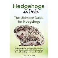 Hedgehogs as Pets: Hedgehogs General Info, Purchasing, Care, Cost, Keeping, Health, Supplies, Food, Breeding and More Included! The Ultimate Guide for Hedgehogs