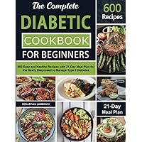 The Complete Diabetic Cookbook for Beginners: 600 Easy and Healthy Recipes with 21-Day Meal Plan for the Newly Diagnosed to Manage Type 2 Diabetes The Complete Diabetic Cookbook for Beginners: 600 Easy and Healthy Recipes with 21-Day Meal Plan for the Newly Diagnosed to Manage Type 2 Diabetes Paperback Kindle
