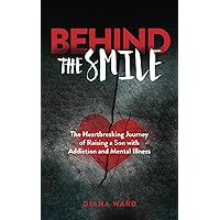 Behind the Smile: The Heartbreaking Journey of Raising a Son with Addiction and Mental Illness Behind the Smile: The Heartbreaking Journey of Raising a Son with Addiction and Mental Illness Paperback Kindle