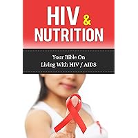 HIV & Nutrition: Your Bible On Living With HIV/AIDS (HIV Diet, Living with HIV, HIV Treatment) HIV & Nutrition: Your Bible On Living With HIV/AIDS (HIV Diet, Living with HIV, HIV Treatment) Kindle