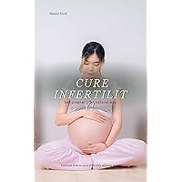 CURE INFERTILITY: GET PREGNANT THE NATURAL WAY: Find how to cure infertility without drugs