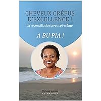 CHEVEUX CRÉPUS D’EXCELLENCE !: (LA RÉCONCILIATION AVEC SOI-MÊME) A BU PIA ! (French Edition)